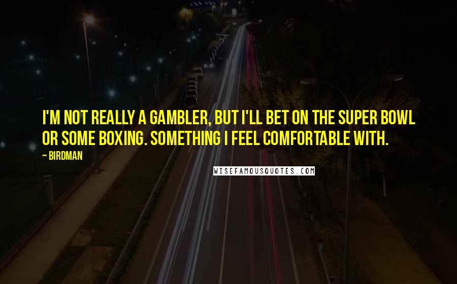 Birdman Quotes: I'm not really a gambler, but I'll bet on the Super Bowl or some boxing. Something I feel comfortable with.