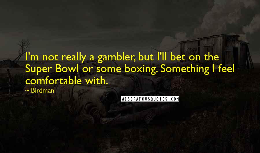 Birdman Quotes: I'm not really a gambler, but I'll bet on the Super Bowl or some boxing. Something I feel comfortable with.