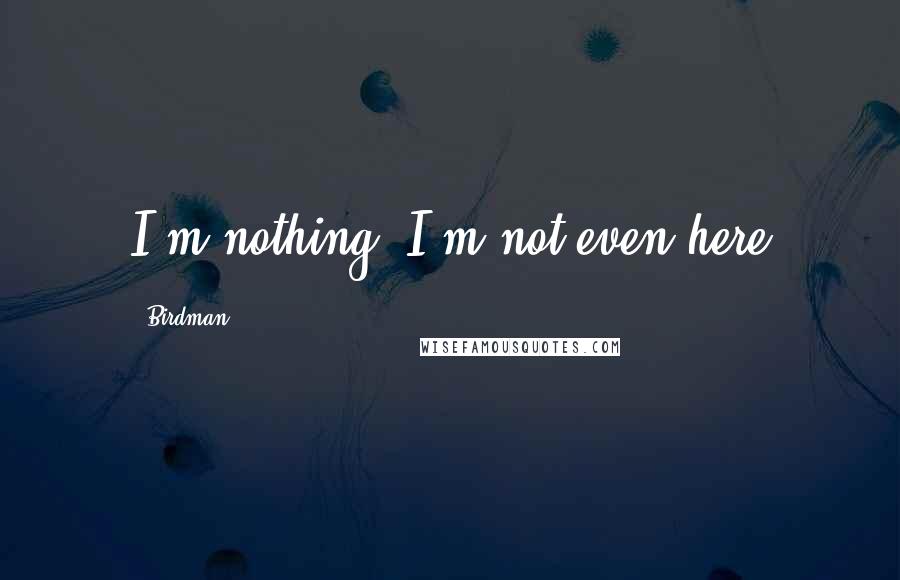 Birdman Quotes: I'm nothing, I'm not even here