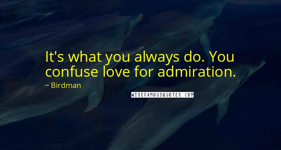 Birdman Quotes: It's what you always do. You confuse love for admiration.
