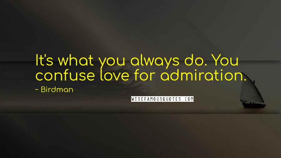 Birdman Quotes: It's what you always do. You confuse love for admiration.