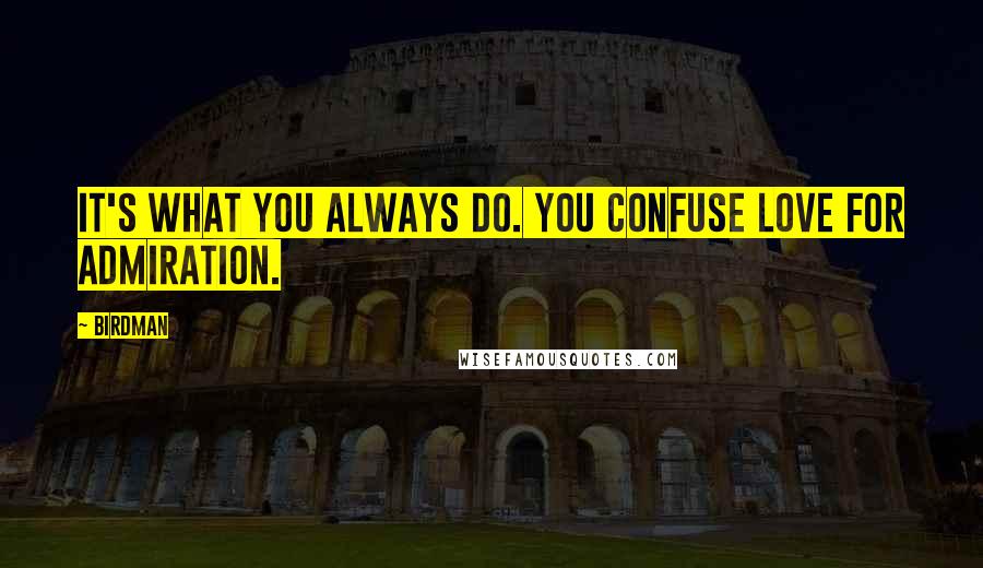 Birdman Quotes: It's what you always do. You confuse love for admiration.
