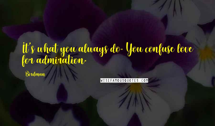 Birdman Quotes: It's what you always do. You confuse love for admiration.