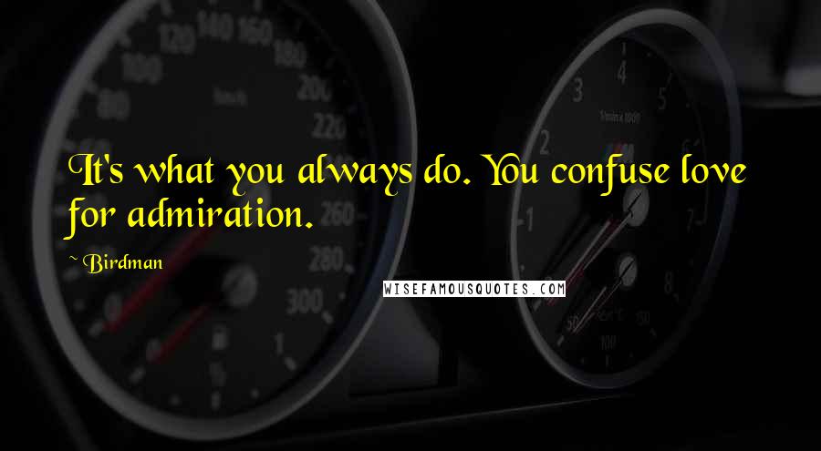 Birdman Quotes: It's what you always do. You confuse love for admiration.