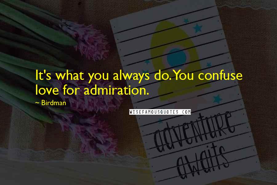 Birdman Quotes: It's what you always do. You confuse love for admiration.