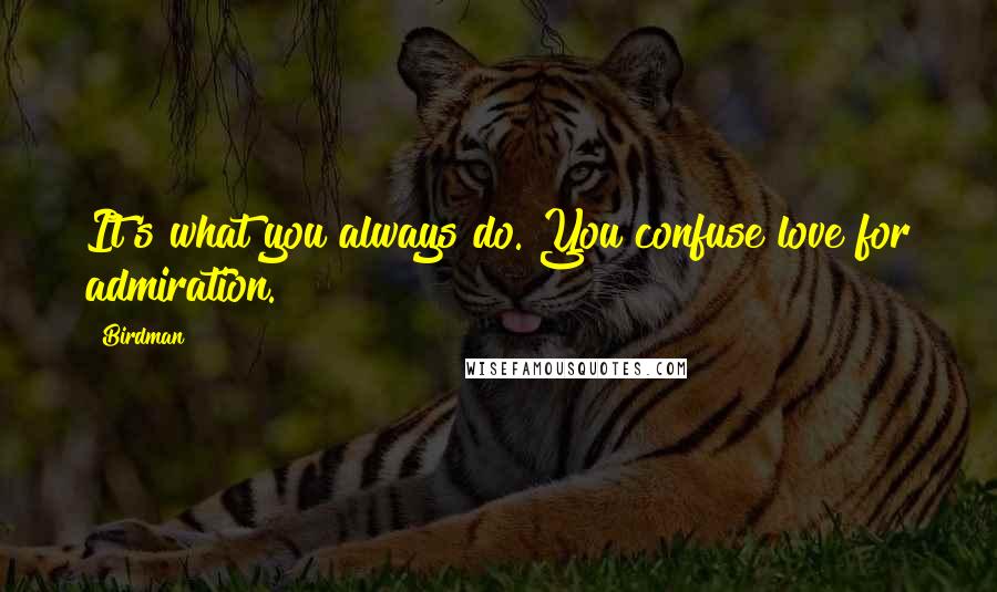 Birdman Quotes: It's what you always do. You confuse love for admiration.