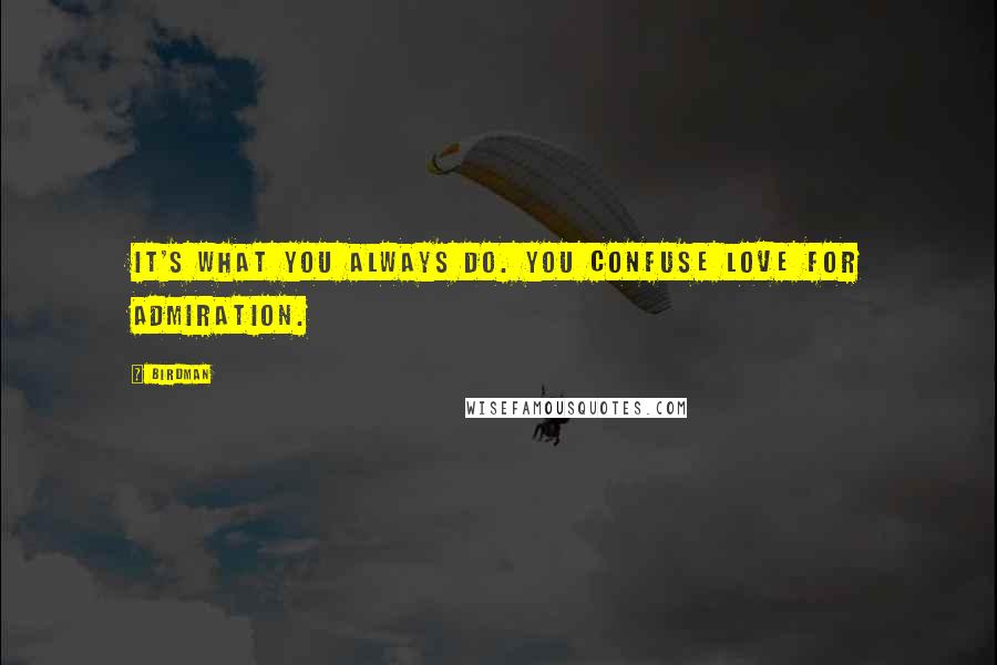 Birdman Quotes: It's what you always do. You confuse love for admiration.