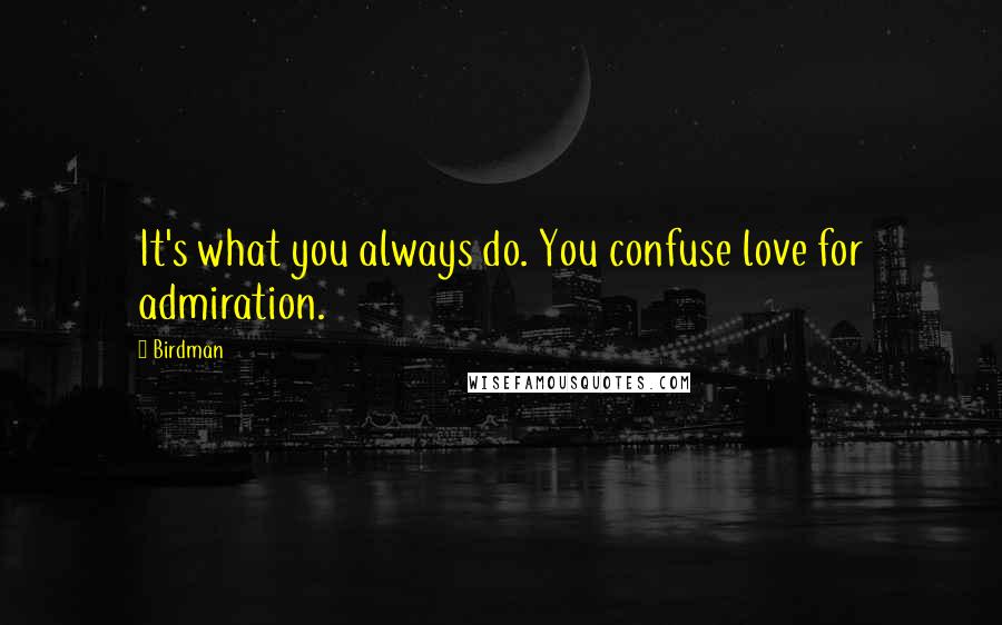 Birdman Quotes: It's what you always do. You confuse love for admiration.
