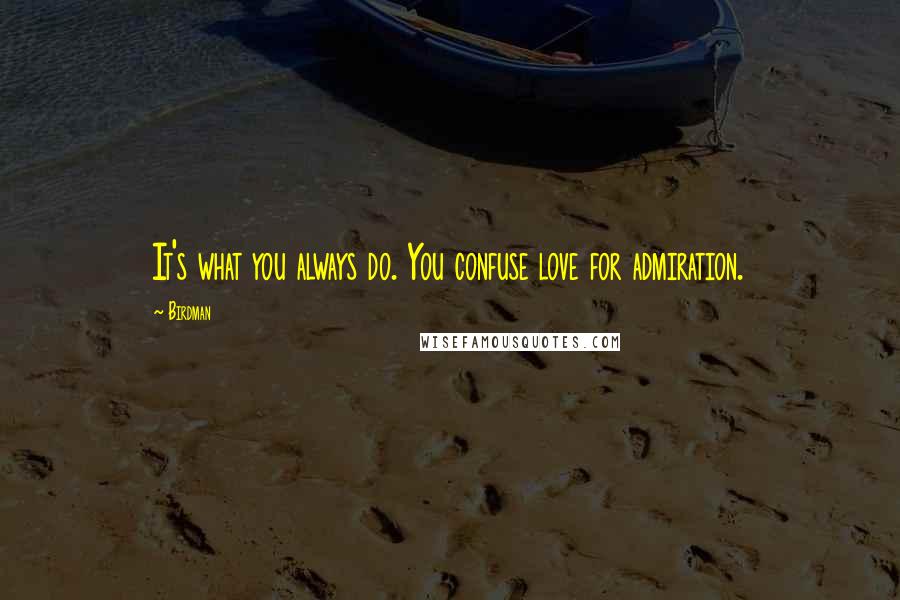 Birdman Quotes: It's what you always do. You confuse love for admiration.