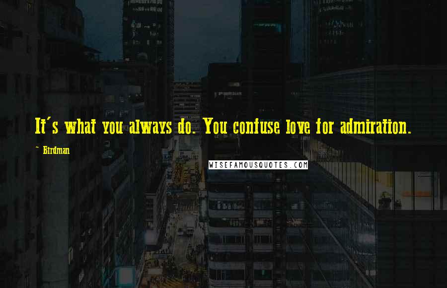 Birdman Quotes: It's what you always do. You confuse love for admiration.