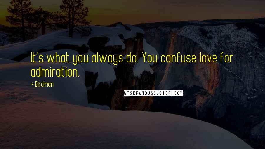 Birdman Quotes: It's what you always do. You confuse love for admiration.