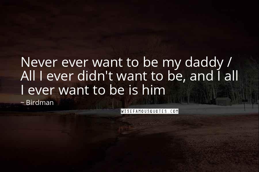 Birdman Quotes: Never ever want to be my daddy / All I ever didn't want to be, and I all I ever want to be is him