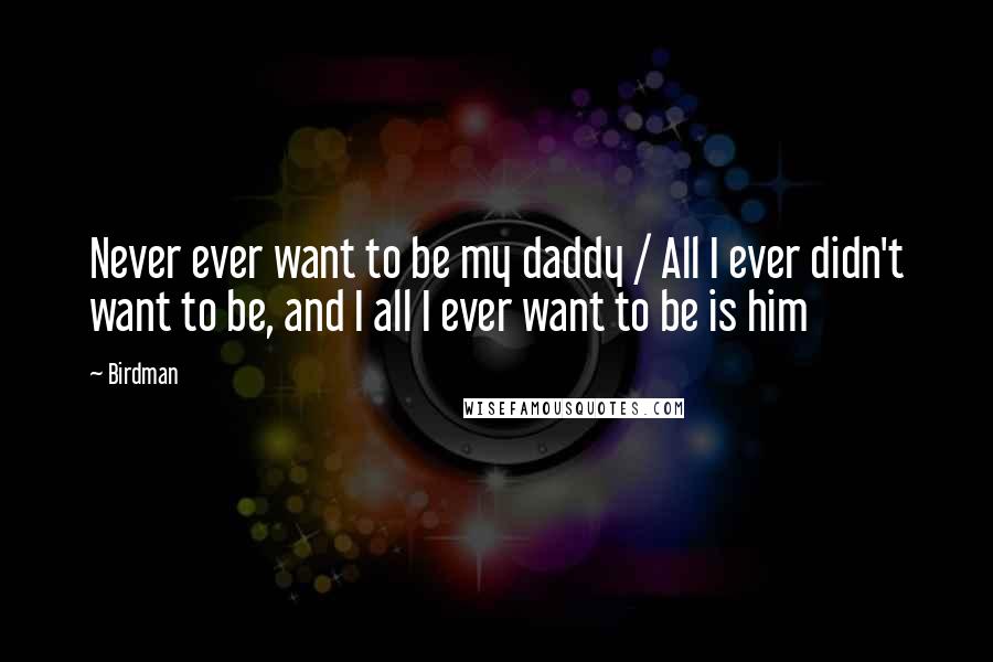 Birdman Quotes: Never ever want to be my daddy / All I ever didn't want to be, and I all I ever want to be is him