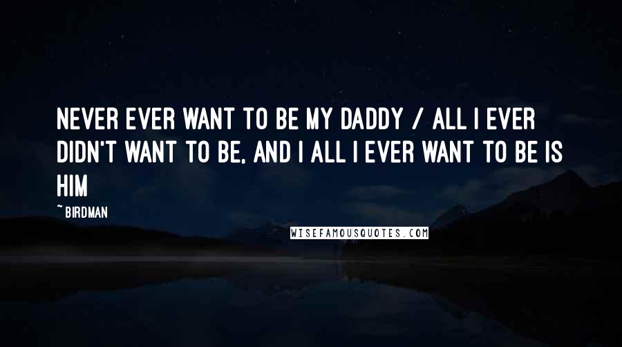 Birdman Quotes: Never ever want to be my daddy / All I ever didn't want to be, and I all I ever want to be is him