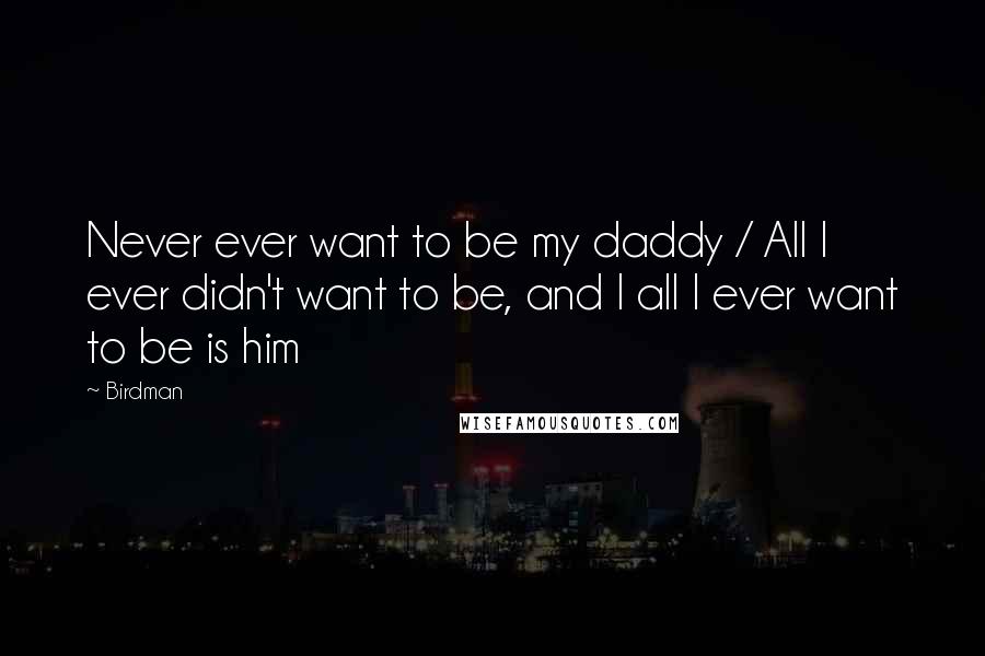 Birdman Quotes: Never ever want to be my daddy / All I ever didn't want to be, and I all I ever want to be is him