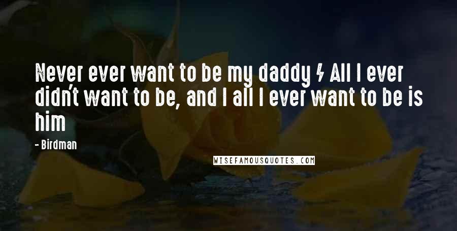 Birdman Quotes: Never ever want to be my daddy / All I ever didn't want to be, and I all I ever want to be is him