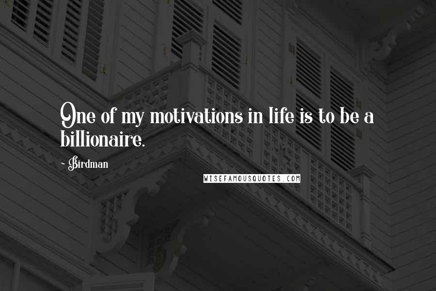 Birdman Quotes: One of my motivations in life is to be a billionaire.