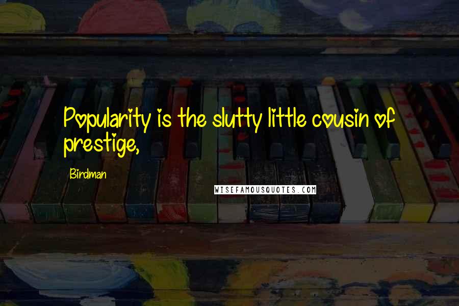 Birdman Quotes: Popularity is the slutty little cousin of prestige,