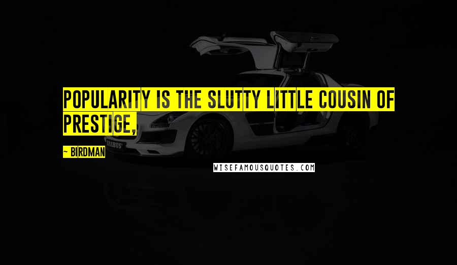 Birdman Quotes: Popularity is the slutty little cousin of prestige,