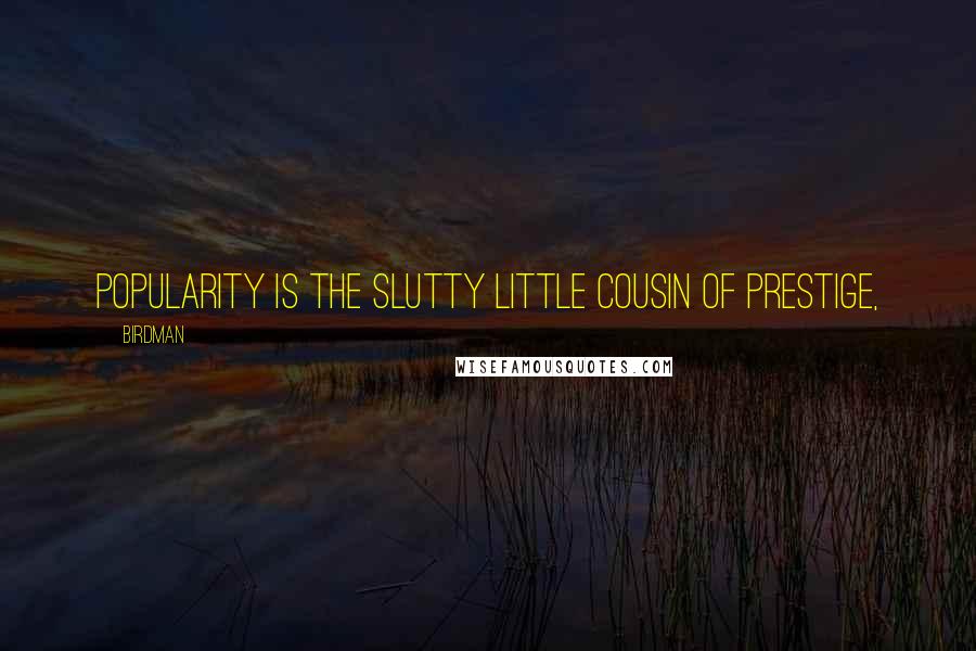 Birdman Quotes: Popularity is the slutty little cousin of prestige,