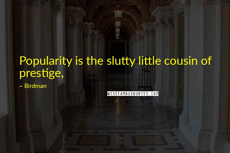 Birdman Quotes: Popularity is the slutty little cousin of prestige,