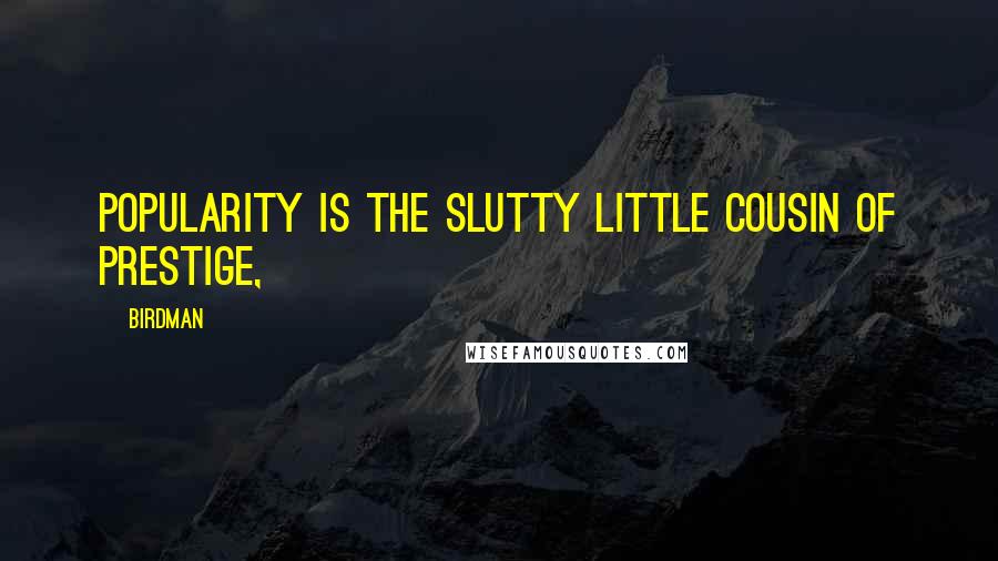 Birdman Quotes: Popularity is the slutty little cousin of prestige,