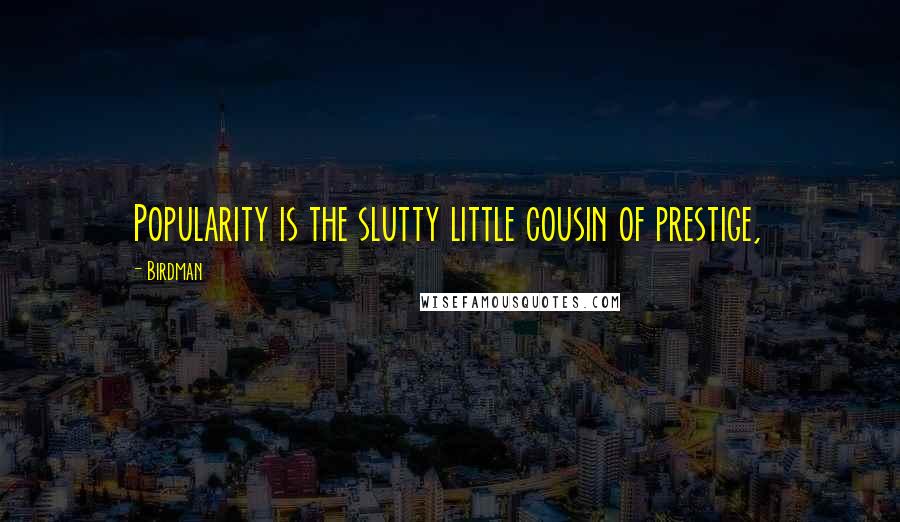 Birdman Quotes: Popularity is the slutty little cousin of prestige,