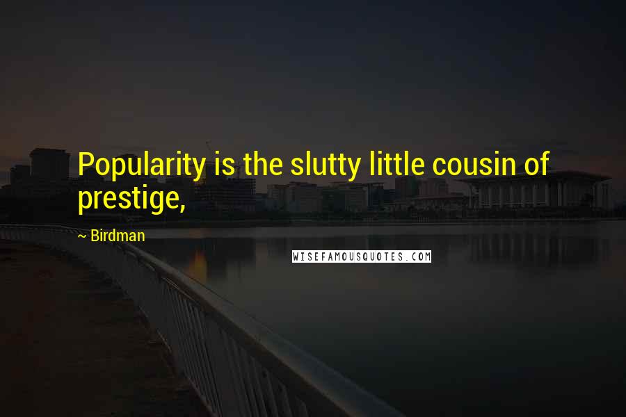 Birdman Quotes: Popularity is the slutty little cousin of prestige,