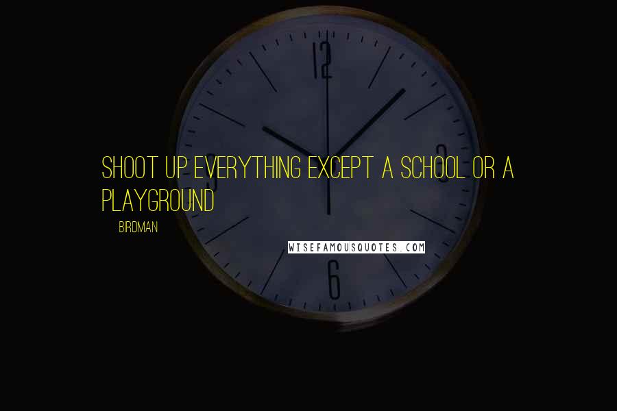 Birdman Quotes: Shoot up everything except a school or a playground