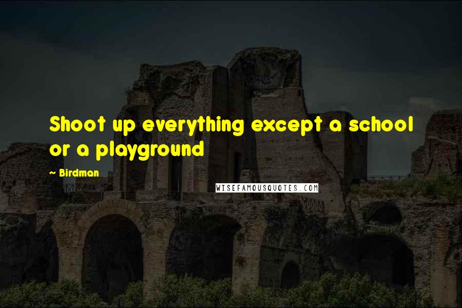Birdman Quotes: Shoot up everything except a school or a playground