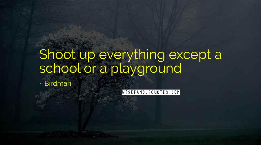 Birdman Quotes: Shoot up everything except a school or a playground