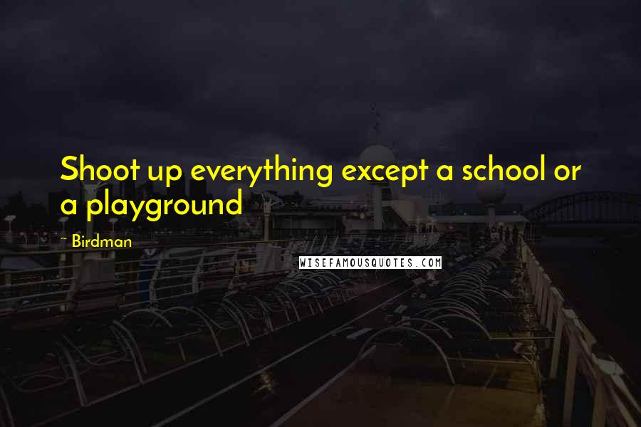 Birdman Quotes: Shoot up everything except a school or a playground