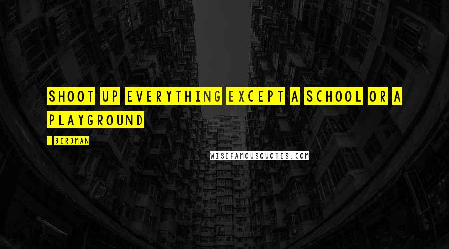 Birdman Quotes: Shoot up everything except a school or a playground