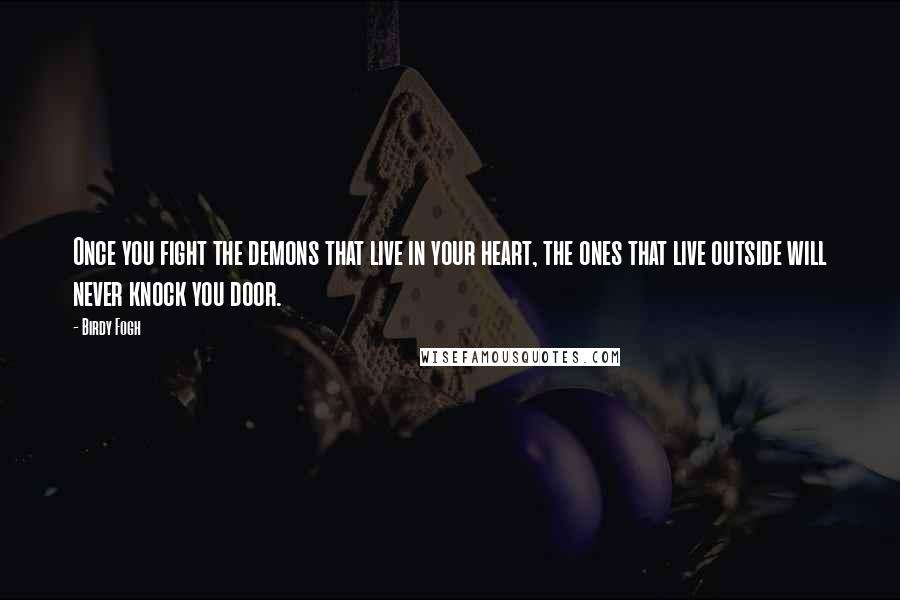 Birdy Fogh Quotes: Once you fight the demons that live in your heart, the ones that live outside will never knock you door.
