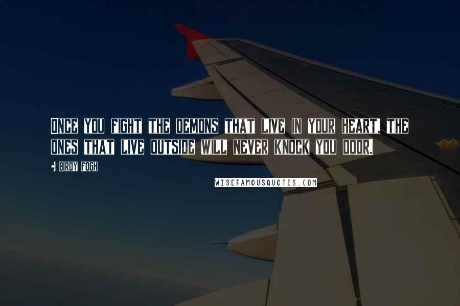 Birdy Fogh Quotes: Once you fight the demons that live in your heart, the ones that live outside will never knock you door.
