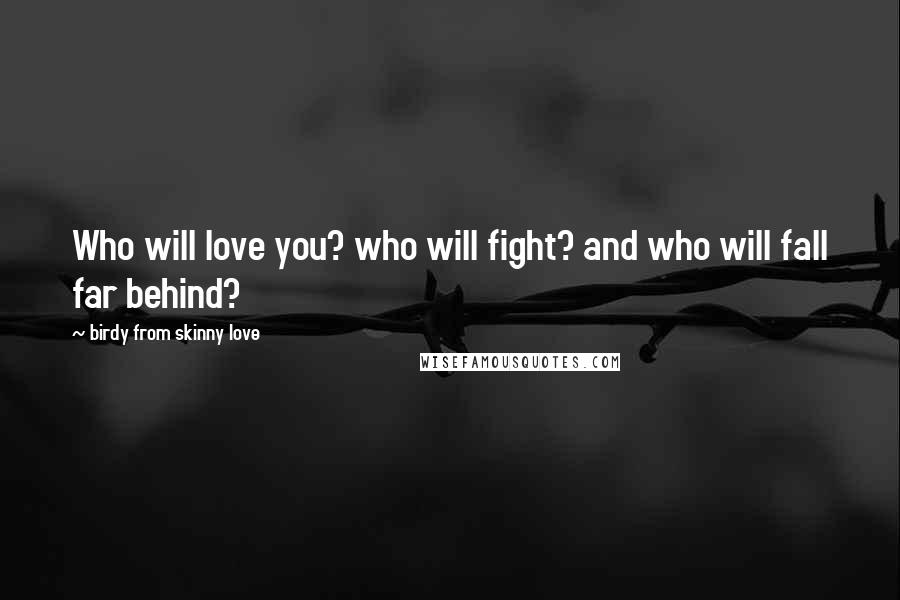 Birdy From Skinny Love Quotes: Who will love you? who will fight? and who will fall far behind?