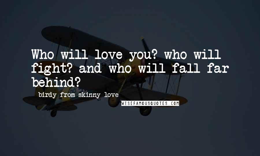 Birdy From Skinny Love Quotes: Who will love you? who will fight? and who will fall far behind?