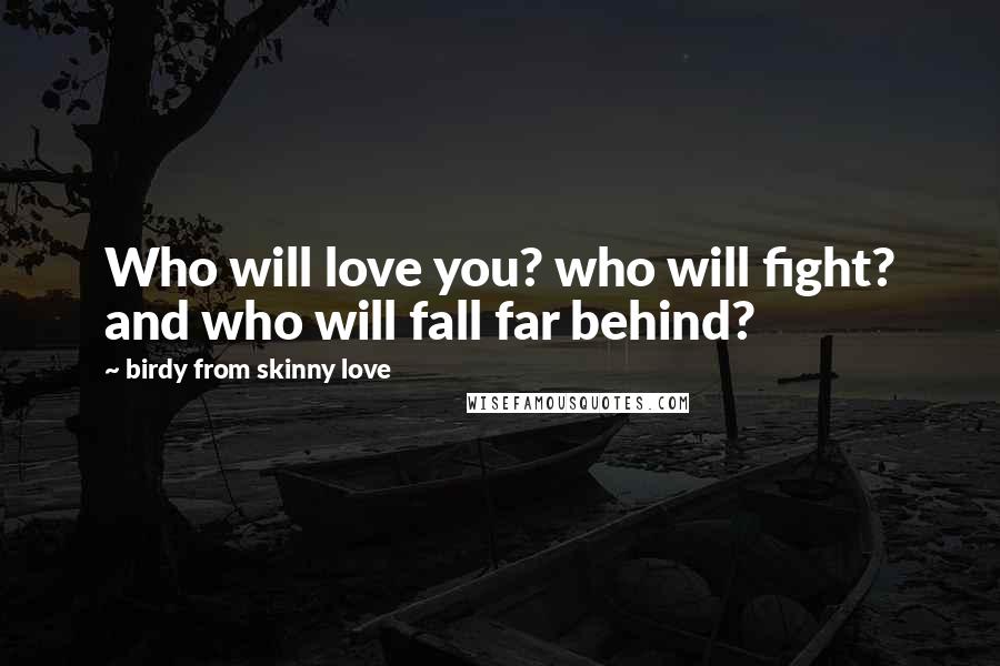 Birdy From Skinny Love Quotes: Who will love you? who will fight? and who will fall far behind?