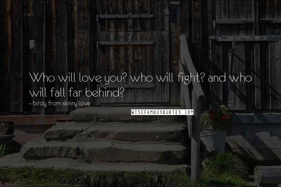 Birdy From Skinny Love Quotes: Who will love you? who will fight? and who will fall far behind?