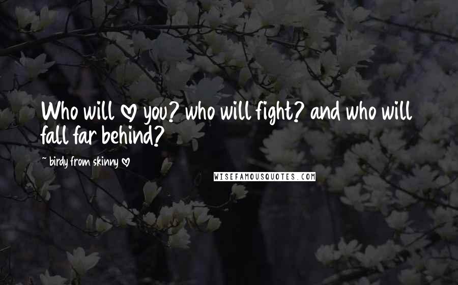 Birdy From Skinny Love Quotes: Who will love you? who will fight? and who will fall far behind?