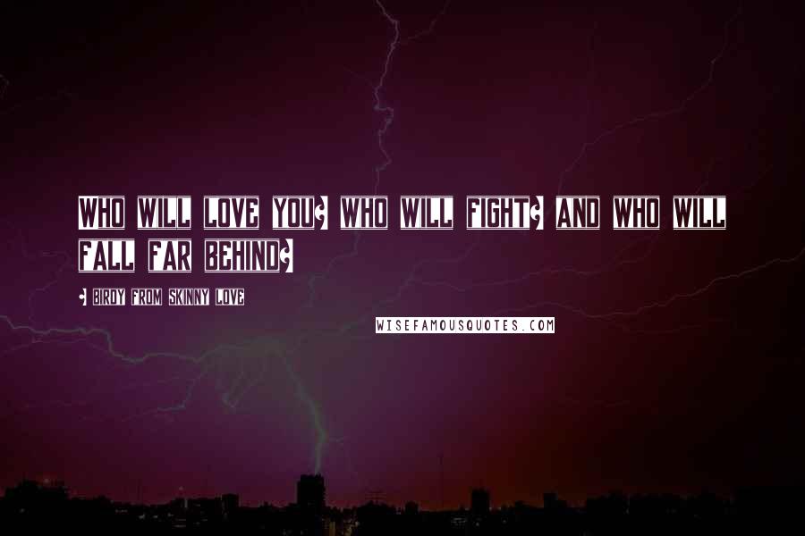 Birdy From Skinny Love Quotes: Who will love you? who will fight? and who will fall far behind?