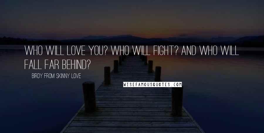 Birdy From Skinny Love Quotes: Who will love you? who will fight? and who will fall far behind?