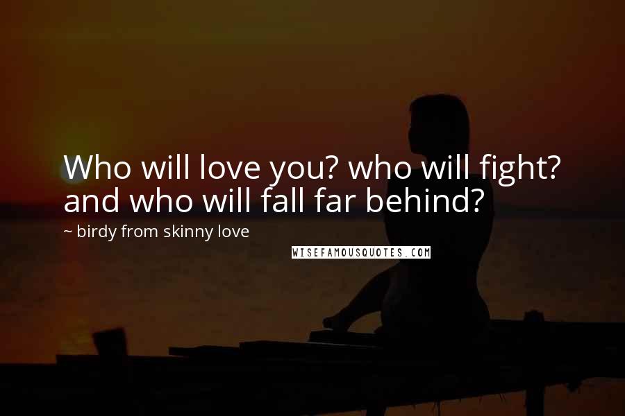 Birdy From Skinny Love Quotes: Who will love you? who will fight? and who will fall far behind?