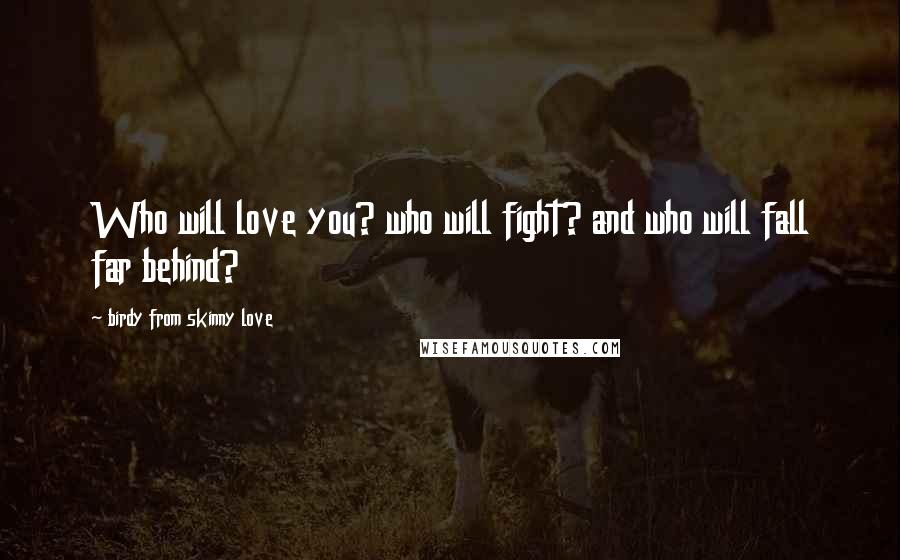 Birdy From Skinny Love Quotes: Who will love you? who will fight? and who will fall far behind?