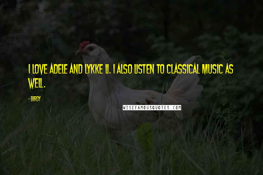 Birdy Quotes: I love Adele and Lykke Li. I also listen to classical music as well.