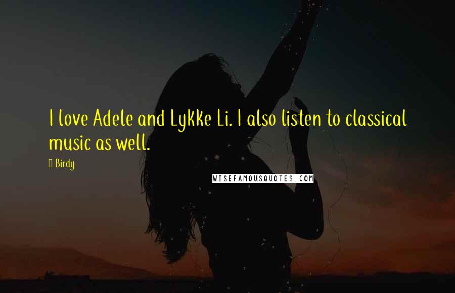 Birdy Quotes: I love Adele and Lykke Li. I also listen to classical music as well.