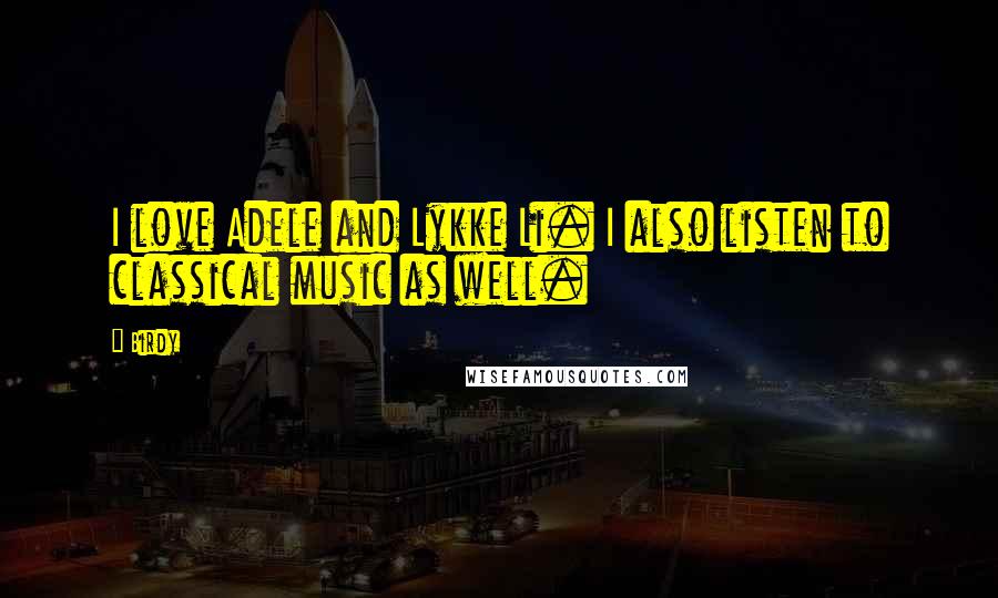 Birdy Quotes: I love Adele and Lykke Li. I also listen to classical music as well.