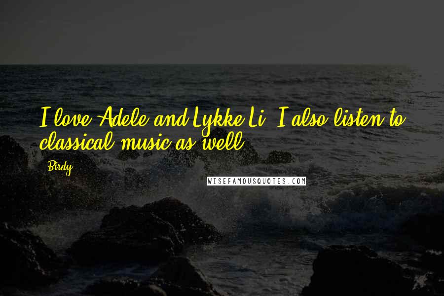 Birdy Quotes: I love Adele and Lykke Li. I also listen to classical music as well.