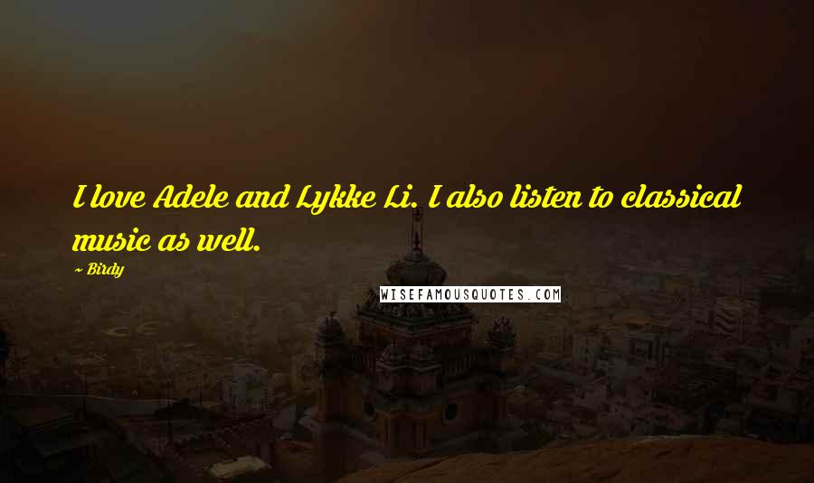 Birdy Quotes: I love Adele and Lykke Li. I also listen to classical music as well.