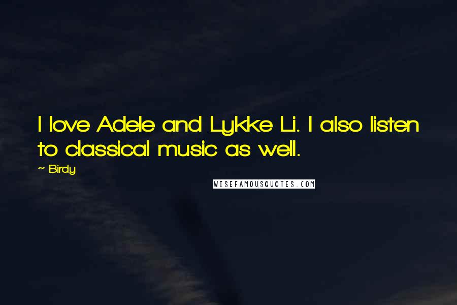 Birdy Quotes: I love Adele and Lykke Li. I also listen to classical music as well.